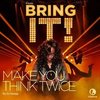 Bring It!: Make You Think Twice (Single)