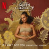 Queen Charlotte: A Bridgerton Story: If I Ain't Got You (Orchestral) (Single)