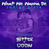Glitter & Doom: What We Wanna Be (Single)