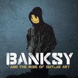 Banksy and the Rise of Outlaw Art